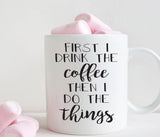First I drink the coffee then i do the things mug, funny gift for her, coffee lover gift (M209)
