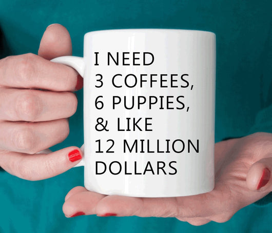 I need 3 coffees, 6 puppies and like 12 million dollars, funny gift for her, coffee lover gift, funny mug, dog lover gift (M208)