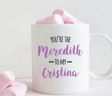 You're the Meredith to my Cristina mug, Best friend gift(M299)