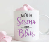 You're the Serena to my Blair mug, Best friend gift (M301)