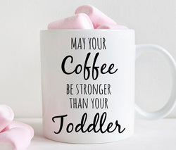 May your coffee be stronger than your toddler mug, funny gift for mom (M352)