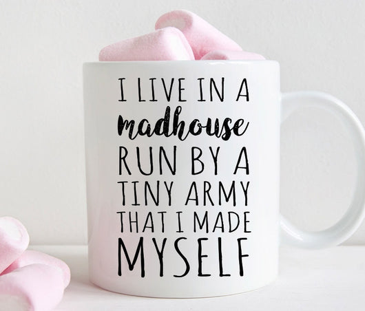 I live in a madhouse run by a tiny army that I made myself coffee mug, mom life, mom gift (M360)