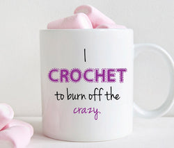 Funny crochet mug, Gift for crocheter, I crochet to burn off the crazy (M318)